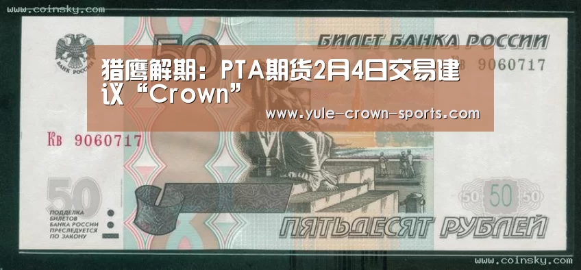 猎鹰解期：PTA期货2月4日交易建议“Crown”(图3)
