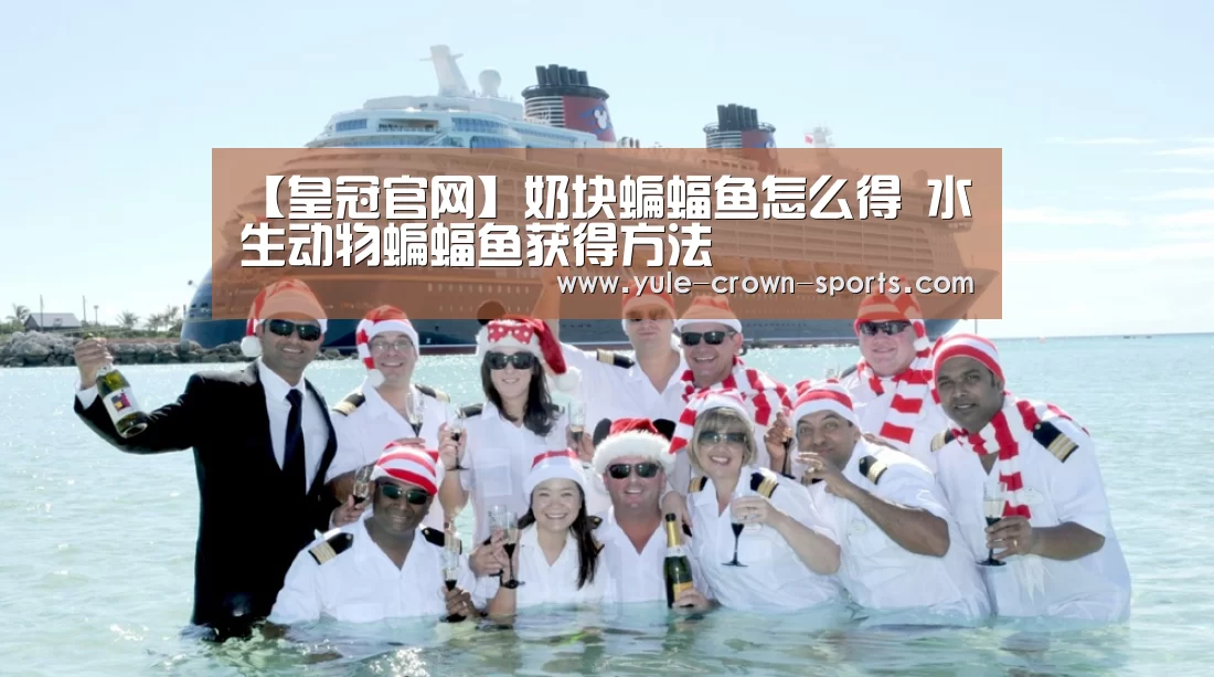 【皇冠官网】奶块蝙蝠鱼怎么得 水生动物蝙蝠鱼获得方法(图4) 皇冠app
